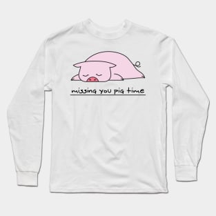 Missing you pig time Long Sleeve T-Shirt